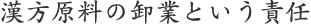 【中見出し】漢方原料の卸業という責任
